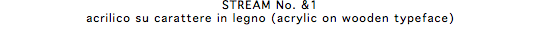 STREAM No. &1 acrilico su carattere in legno (acrylic on wooden typeface)
