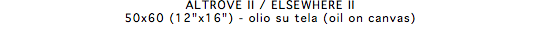 ALTROVE II / ELSEWHERE II 50x60 (12"x16") - olio su tela (oil on canvas)