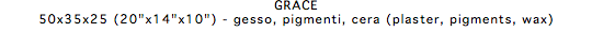 GRACE 50x35x25 (20"x14"x10") - gesso, pigmenti, cera (plaster, pigments, wax)
