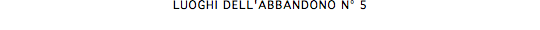 LUOGHI DELL'ABBANDONO N° 5